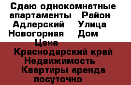 Сдаю однокомнатные апартаменты › Район ­ Адлерский  › Улица ­ Новогорная  › Дом ­ 6 › Цена ­ 1 700 - Краснодарский край Недвижимость » Квартиры аренда посуточно   